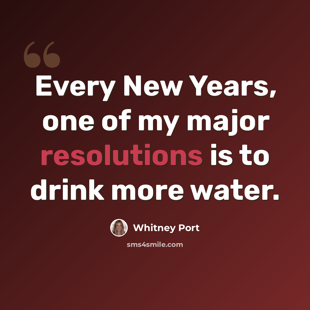 “Every New Years, one of my major resolutions is to drink more water.” quote by Whitney Port