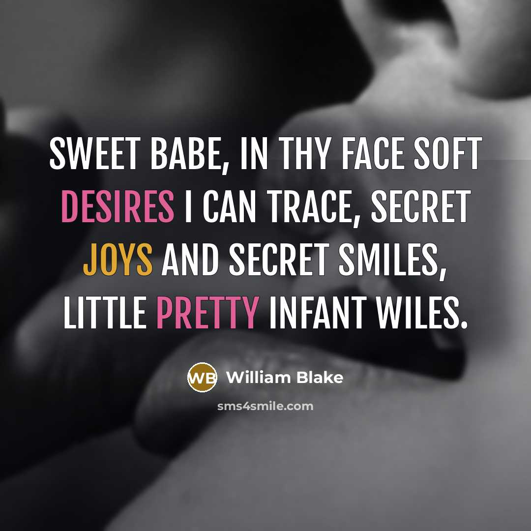 “Sweet babe, in thy face Soft desires I can trace, Secret joys and secret smiles, Little pretty infant wiles.” quote by William Blake