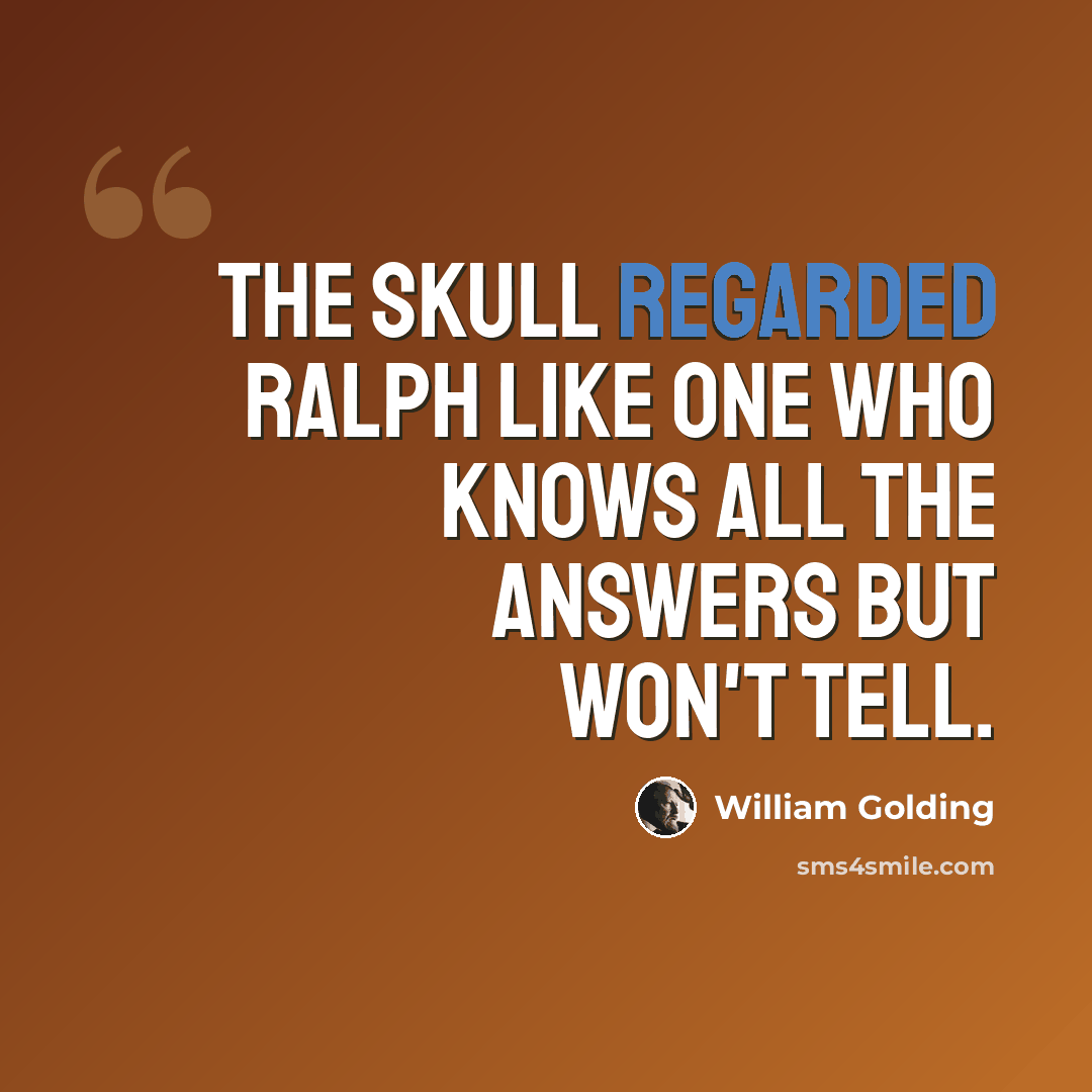 “The skull regarded Ralph like one who knows all the answers but won't tell.” quote by William Golding