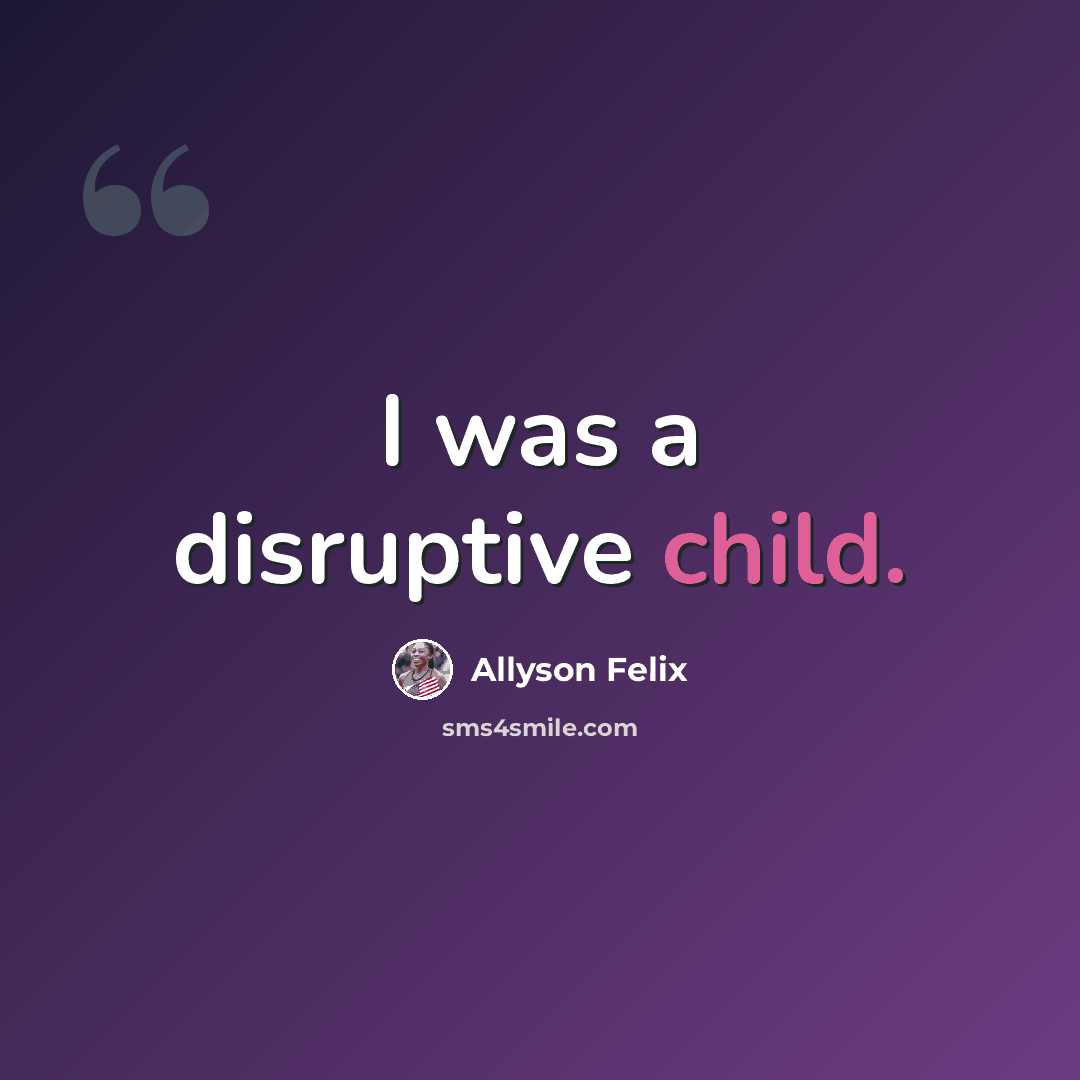 “I was a disruptive child.” quote by Allyson Felix