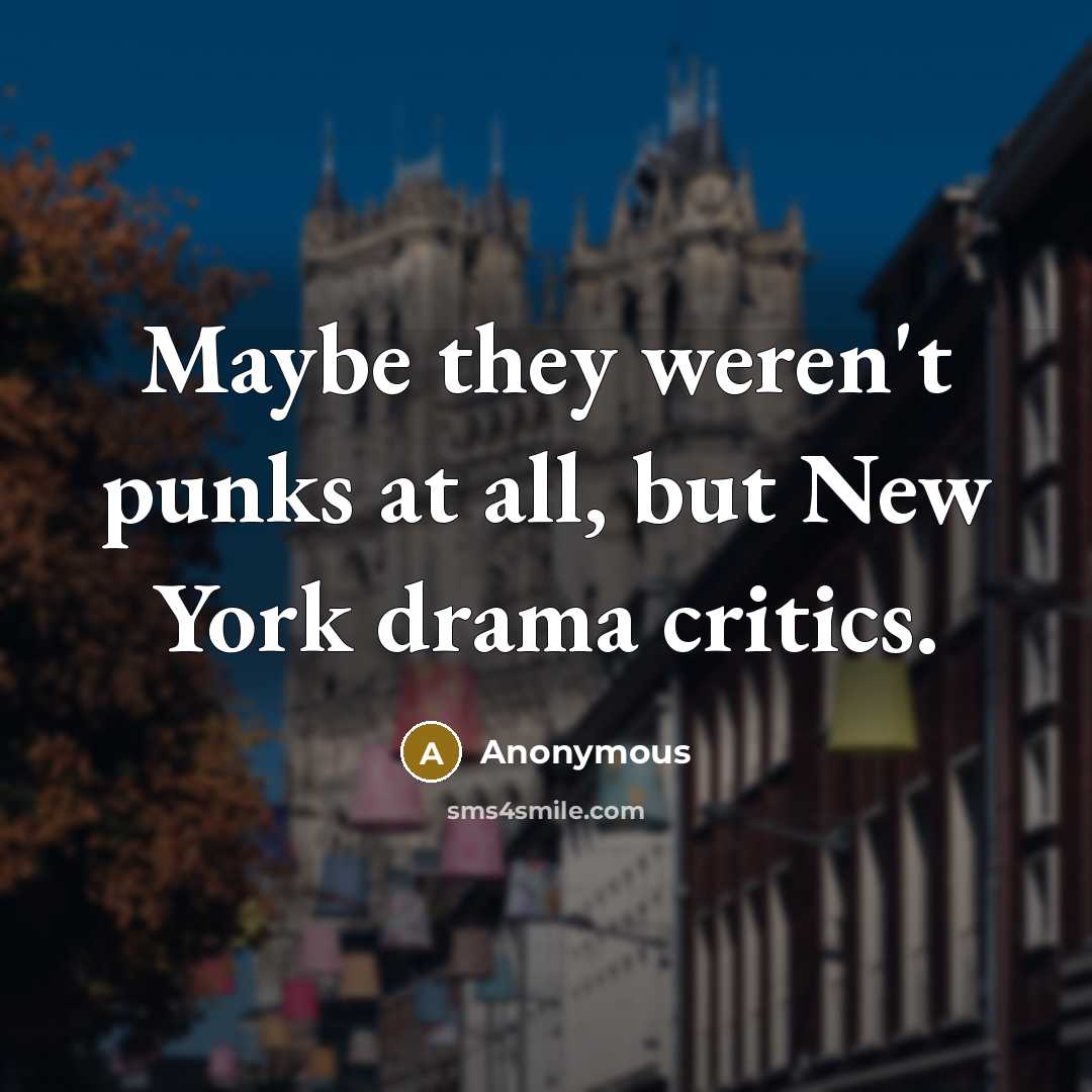 “Maybe they weren't punks at all, but New York drama critics.” quote by Anonymous