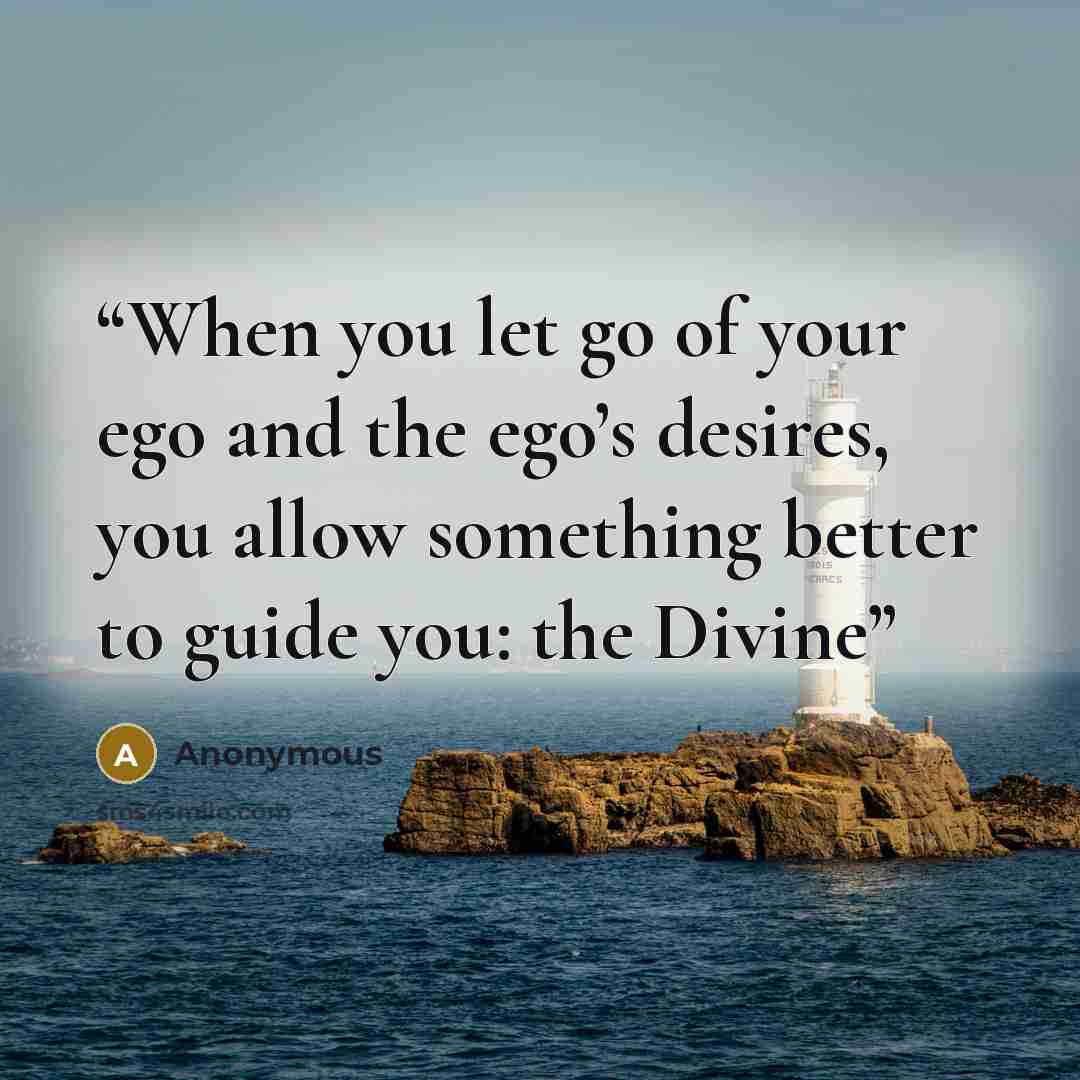 “When you let go of your ego and the ego’s desires, you allow something better to guide you: the Divine” quote by Anonymous