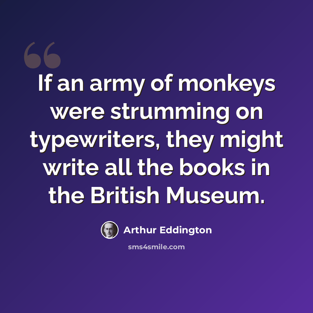 “If an army of monkeys were strumming on typewriters, they might write all the books in the British Museum.” quote by Arthur Eddington