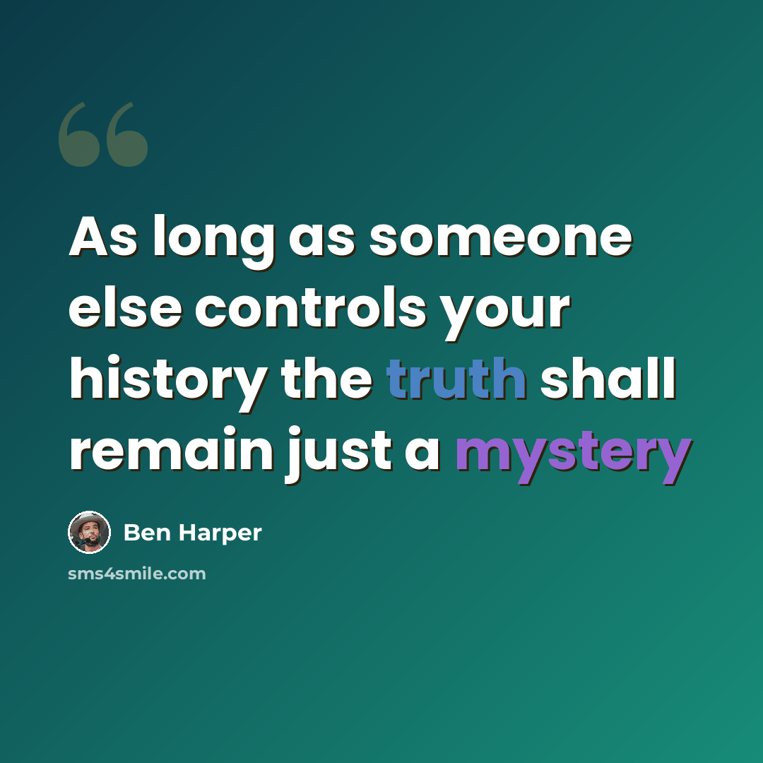 “As long as someone else controls your history the truth shall remain just a mystery” quote by Ben Harper