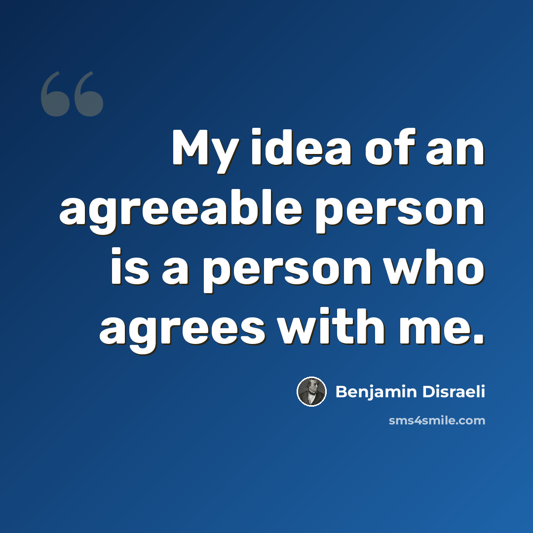 “My idea of an agreeable person is a person who agrees with me.” quote by Benjamin Disraeli