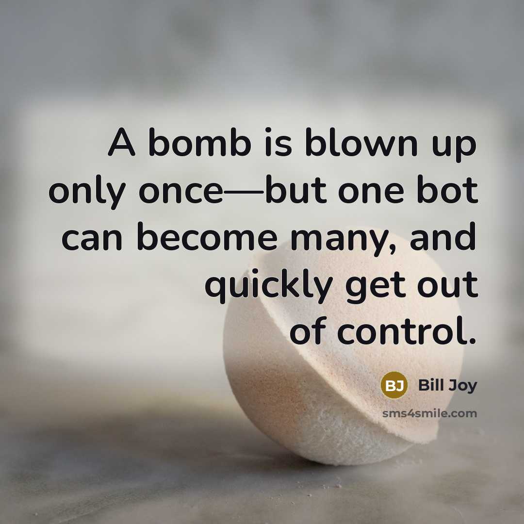 “A bomb is blown up only once—but one bot can become many, and quickly get out of control.” quote by Bill Joy