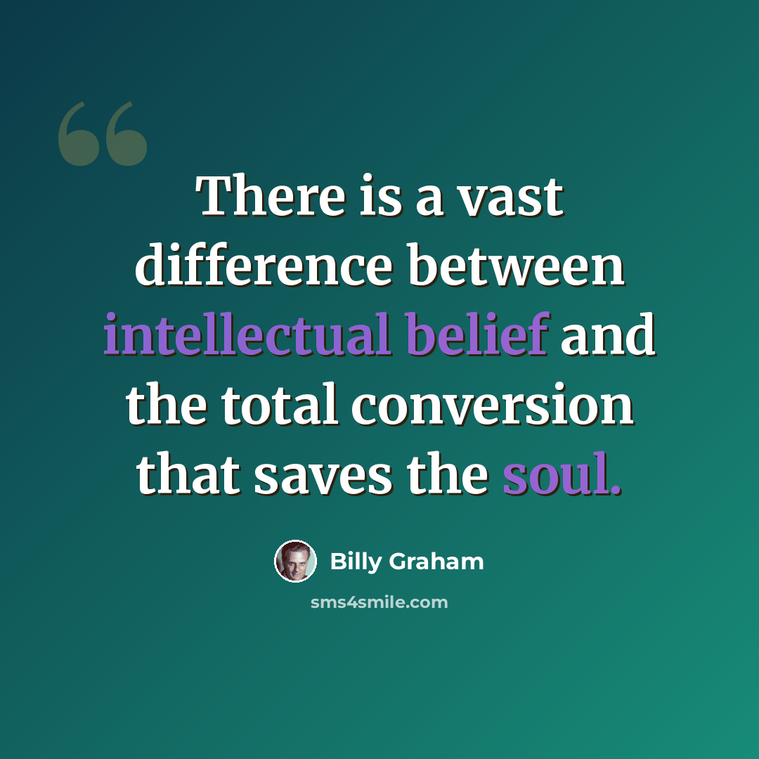“There is a vast difference between intellectual belief and the total conversion that saves the soul.” quote by Billy Graham