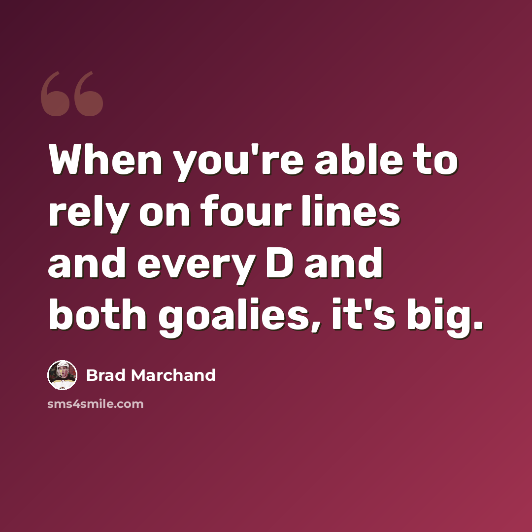 “When you're able to rely on four lines and every D and both goalies, it's big.” quote by Brad Marchand