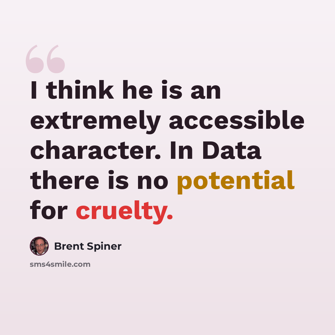 “I think he is an extremely accessible character. In Data there is no potential for cruelty.” quote by Brent Spiner
