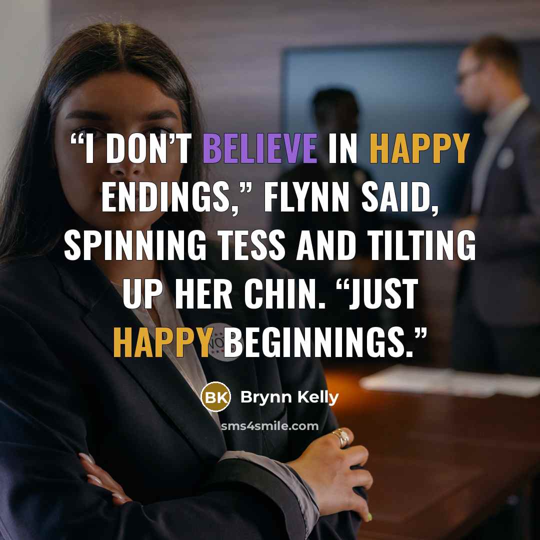 “I don’t believe in happy endings,” Flynn said, spinning Tess and tilting up her chin. “Just happy beginnings.” quote by Brynn Kelly