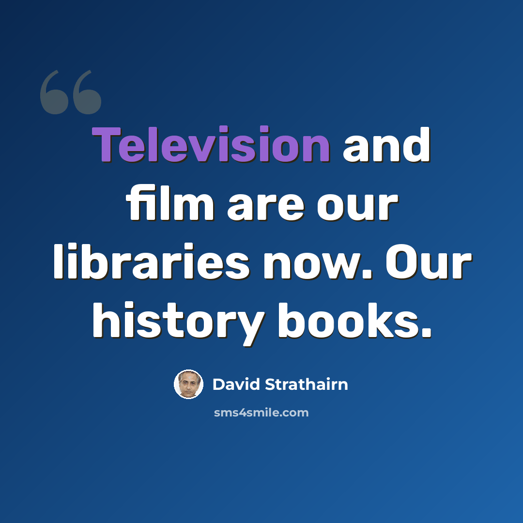 “Television and film are our libraries now. Our history books.” quote by David Strathairn