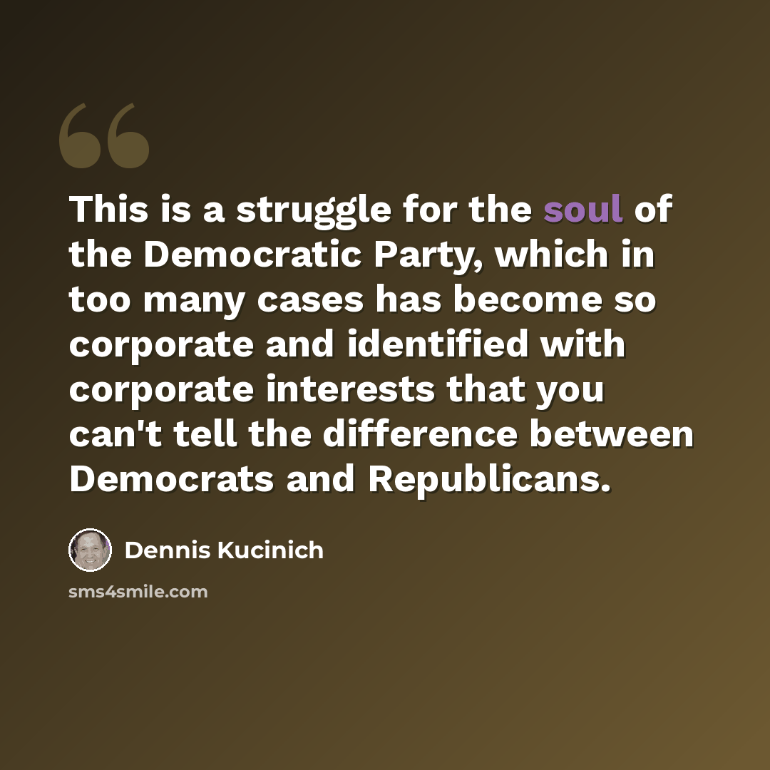 “This is a struggle for the soul of the Democratic Party, which in too many cases has become so corporate and identified with corporate interests that you can't tell the difference between Democrats and Republicans.” quote by Dennis Kucinich