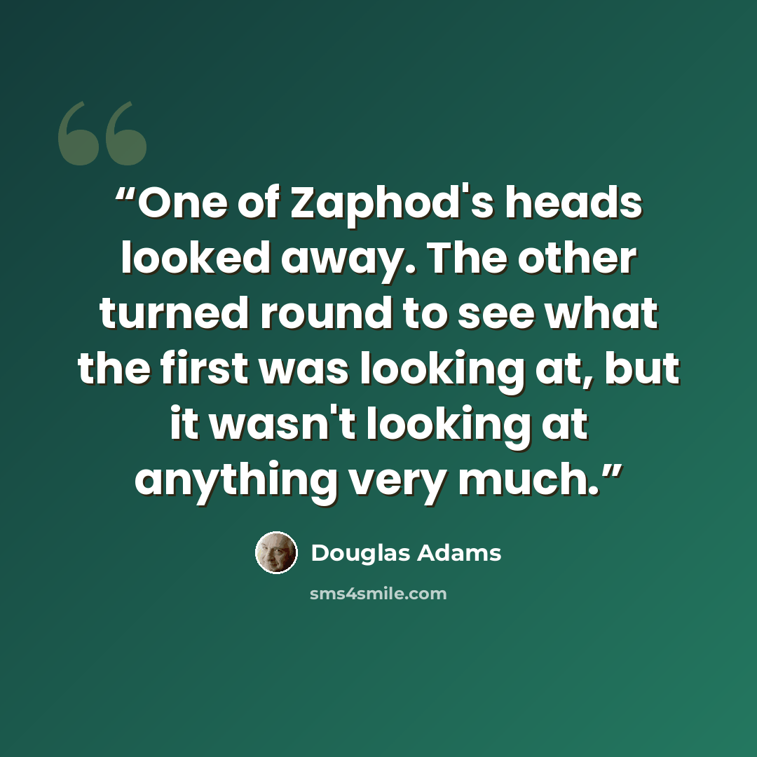 “One of Zaphod's heads looked away. The other turned round to see what the first was looking at, but it wasn't looking at anything very much.” quote by Douglas Adams