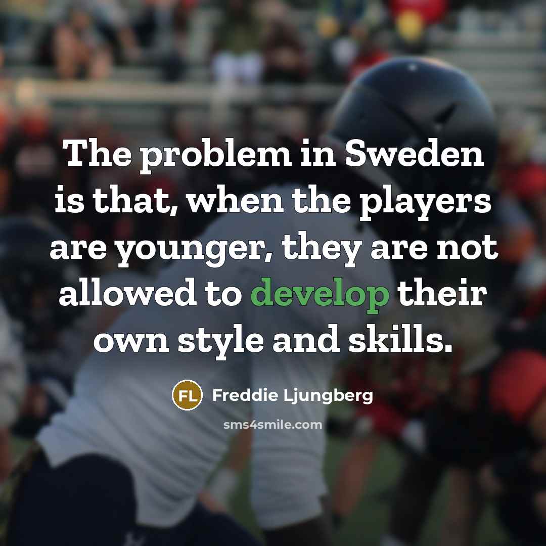 “The problem in Sweden is that, when the players are younger, they are not allowed to develop their own style and skills.” quote by Freddie Ljungberg