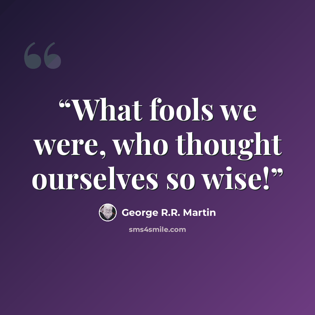 “What fools we were, who thought ourselves so wise!” quote by George R.R. Martin