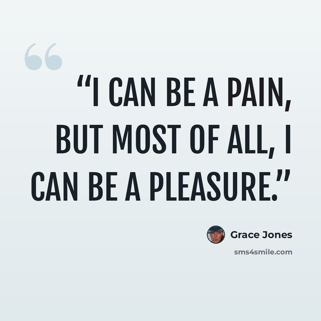 “I can be a pain, but most of all, I can be a pleasure.” quote by Grace Jones