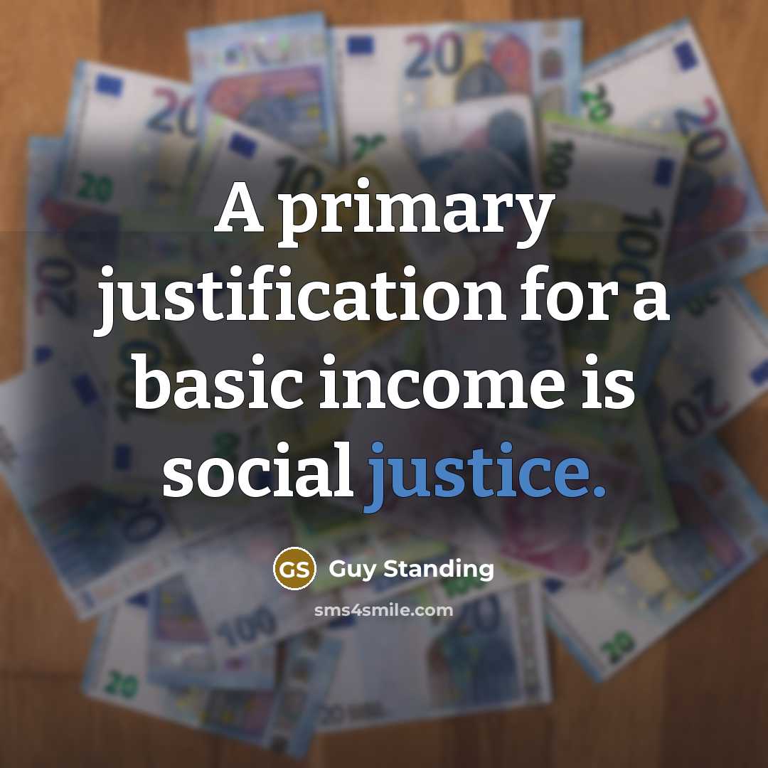 “A primary justification for a basic income is social justice.” quote by Guy Standing
