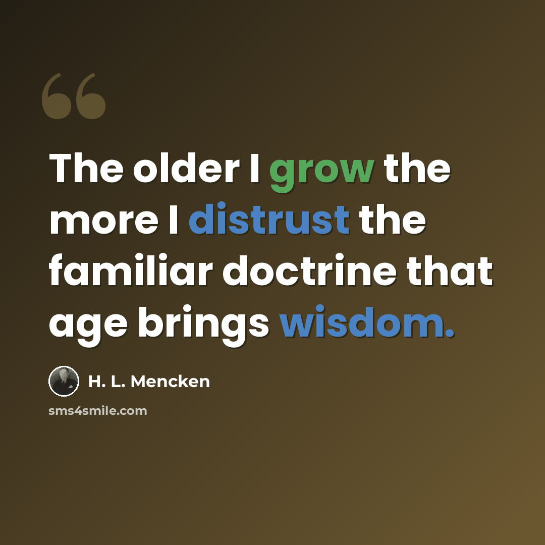 “The older I grow the more I distrust the familiar doctrine that age brings wisdom.” quote by H. L. Mencken