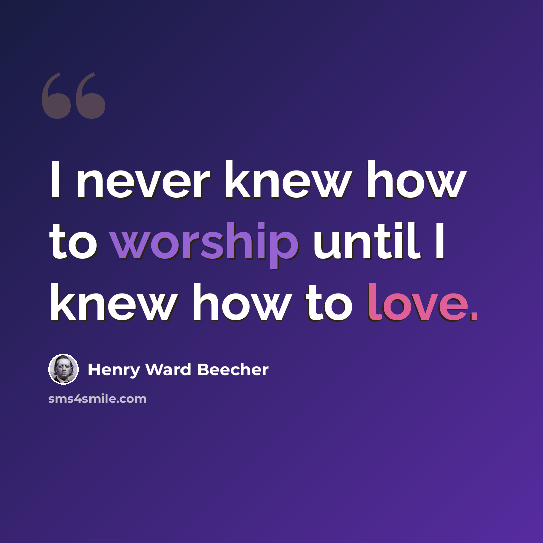 “I never knew how to worship until I knew how to love.” quote by Henry Ward Beecher