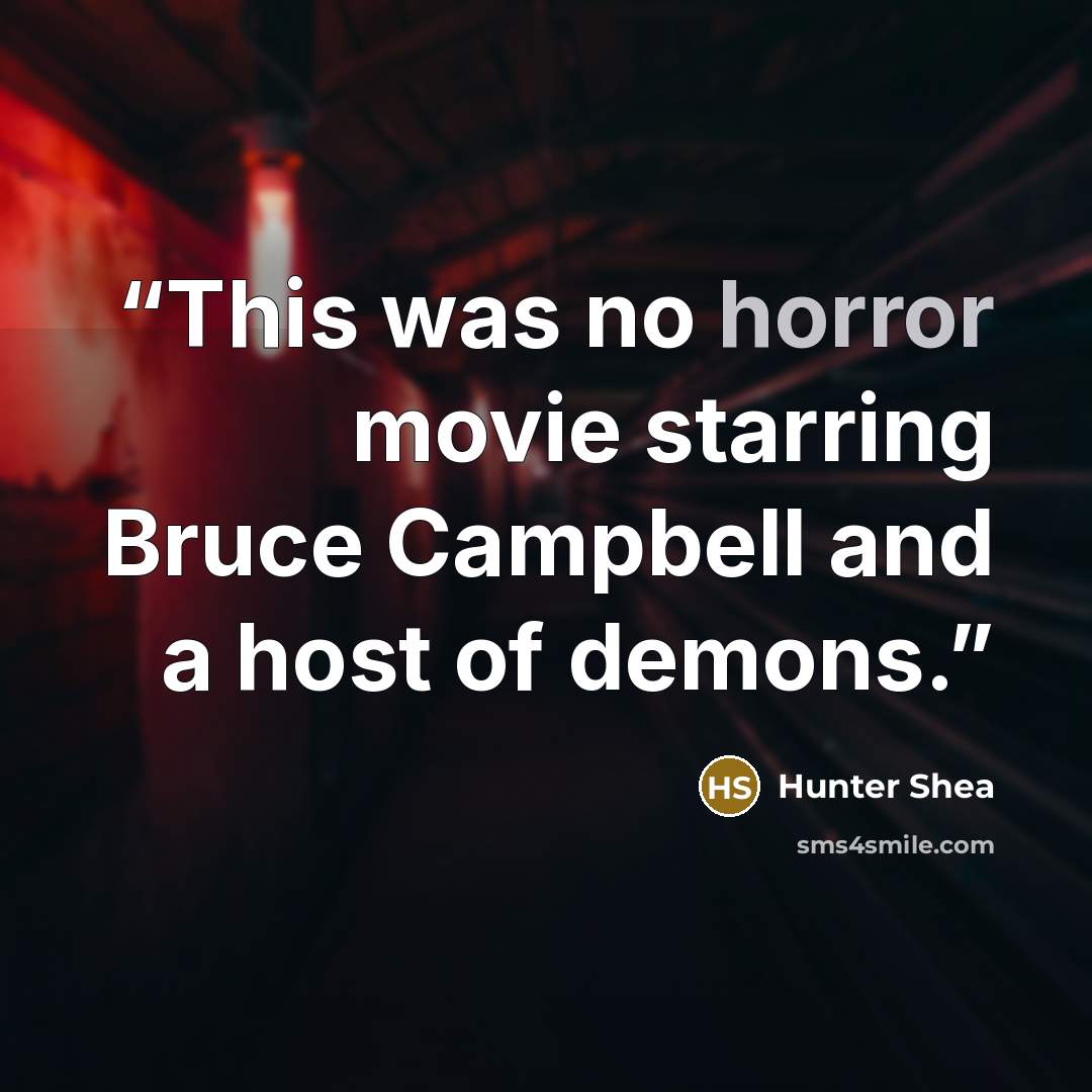 “This was no horror movie starring Bruce Campbell and a host of demons.” quote by Hunter Shea