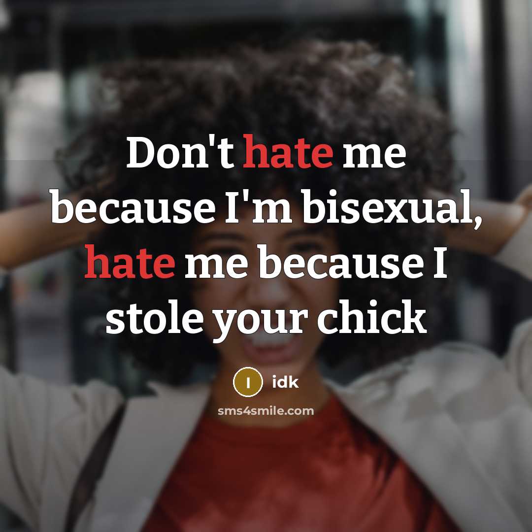 “Don't hate me because I'm bisexual, hate me because I stole your chick” quote by Idk