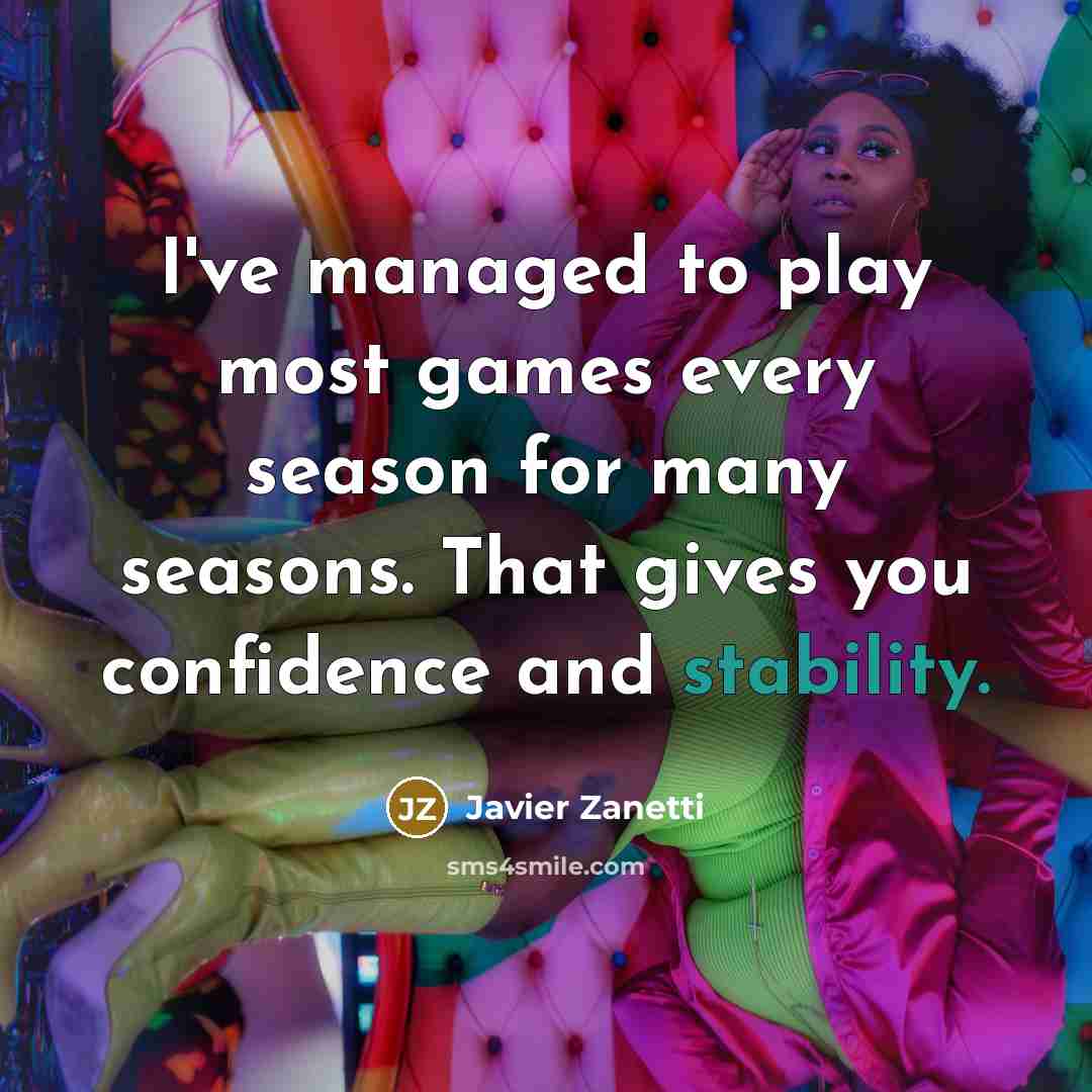 “I've managed to play most games every season for many seasons. That gives you confidence and stability.” quote by Javier Zanetti