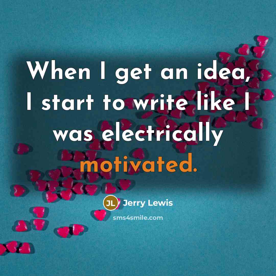 “When I get an idea, I start to write like I was electrically motivated.” quote by Jerry Lewis