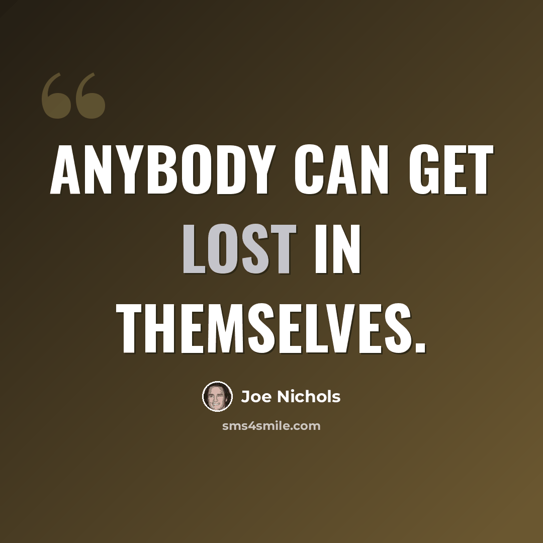 “Anybody can get lost in themselves.” quote by Joe Nichols