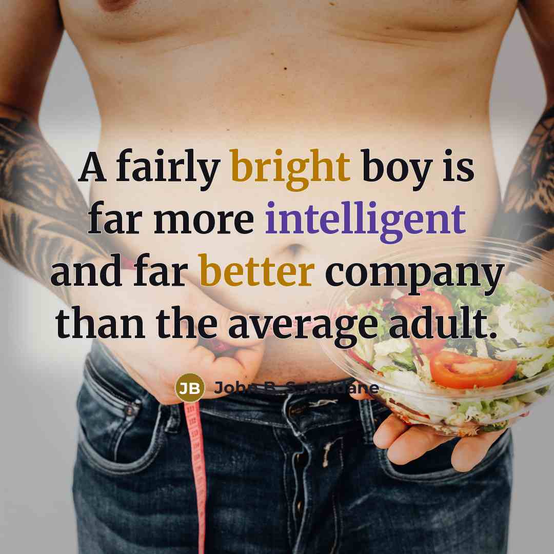 “A fairly bright boy is far more intelligent and far better company than the average adult.” quote by John B. S. Haldane