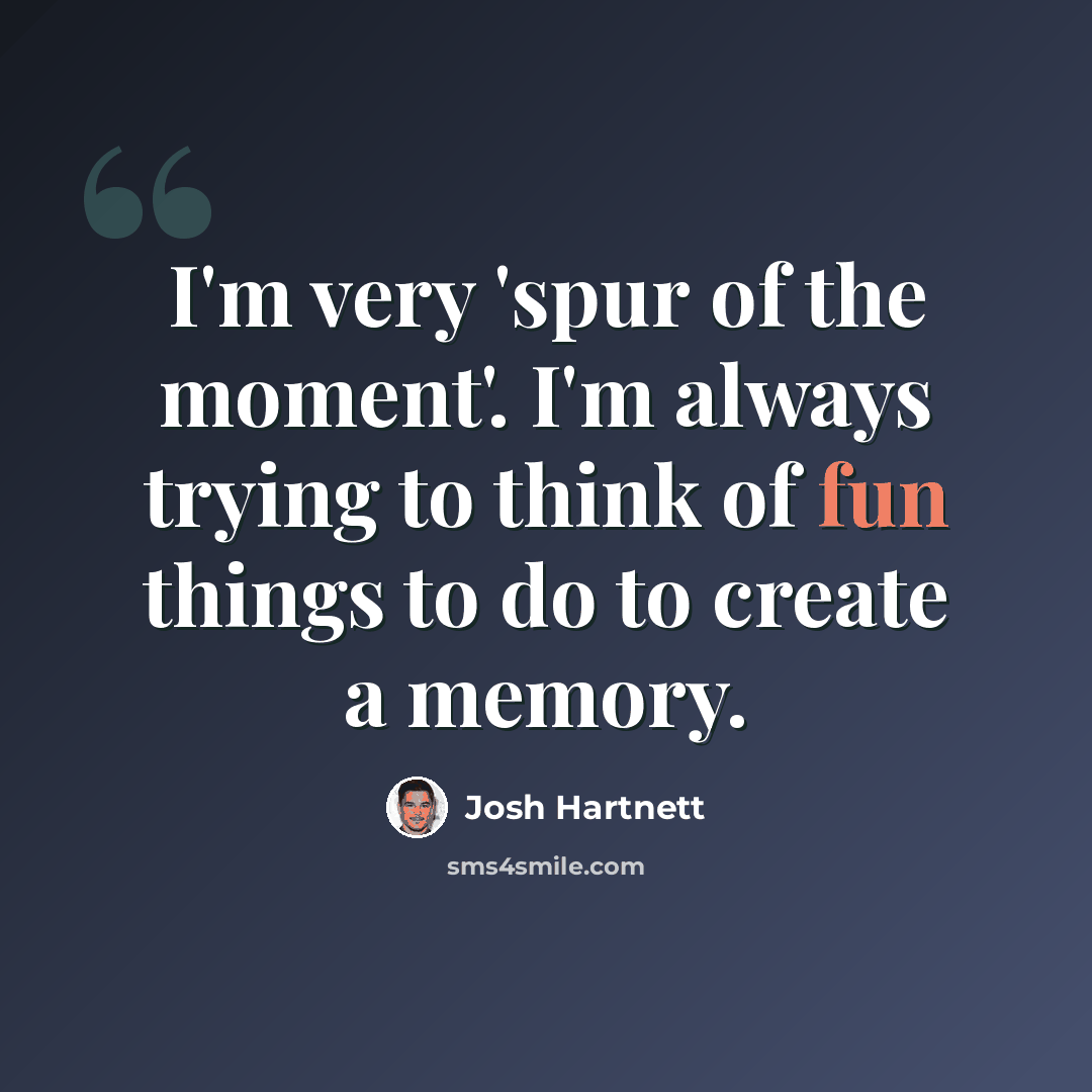 “I'm very 'spur of the moment'. I'm always trying to think of fun things to do to create a memory.” quote by Josh Hartnett