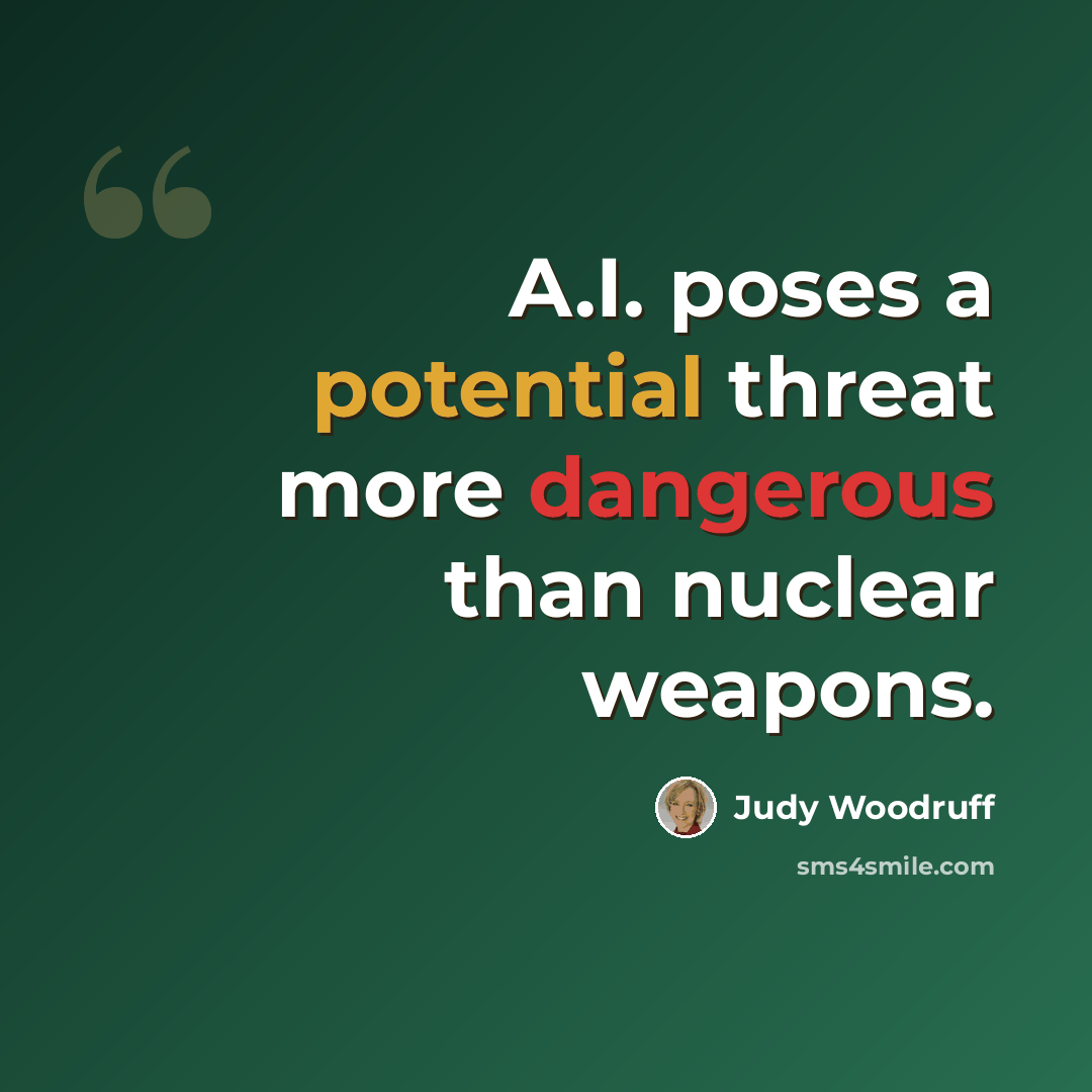 “A.I. poses a potential threat more dangerous than nuclear weapons.” quote by Judy Woodruff