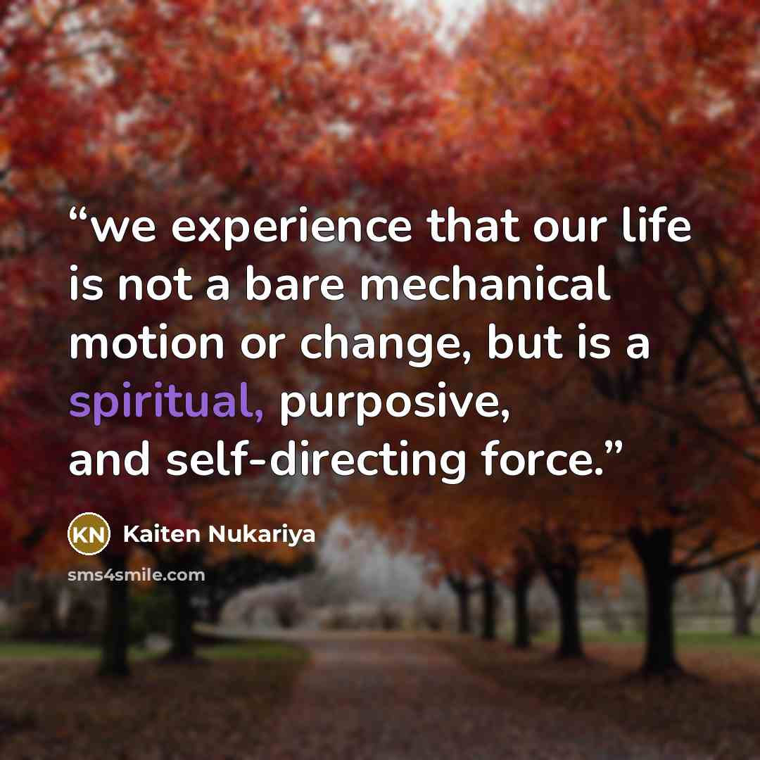 “we experience that our life is not a bare mechanical motion or change, but is a spiritual, purposive, and self-directing force.” quote by Kaiten Nukariya