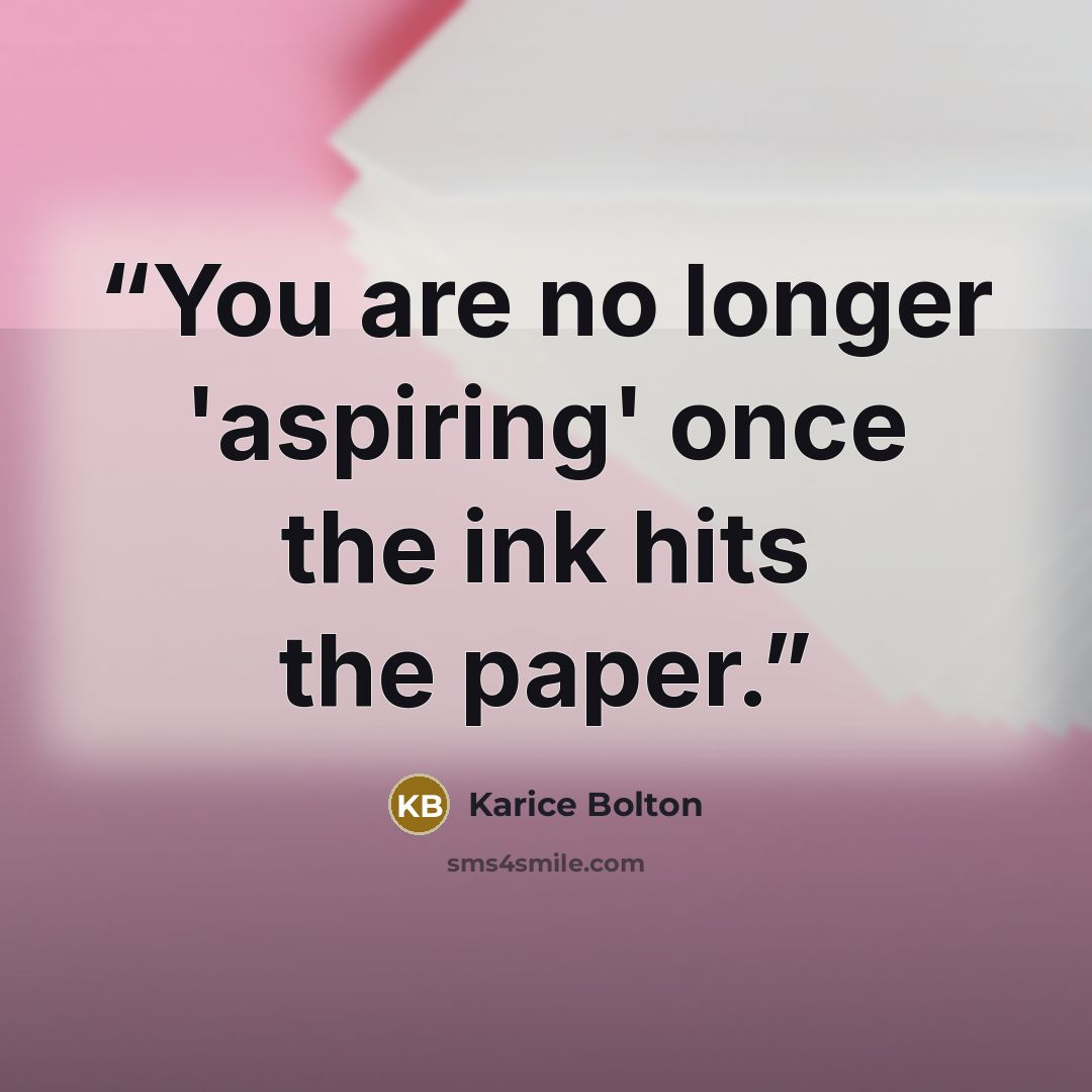 “You are no longer 'aspiring' once the ink hits the paper.” quote by Karice Bolton