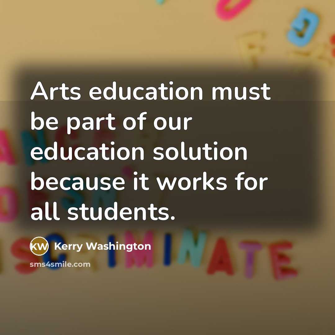 “Arts education must be part of our education solution because it works for all students.” quote by Kerry Washington