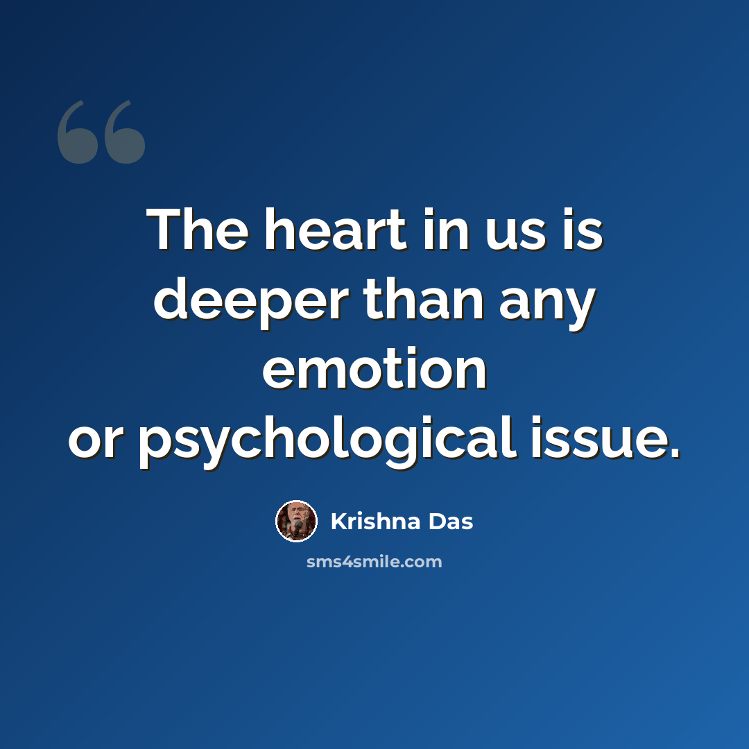 “The heart in us is deeper than any emotion or psychological issue.” quote by Krishna Das