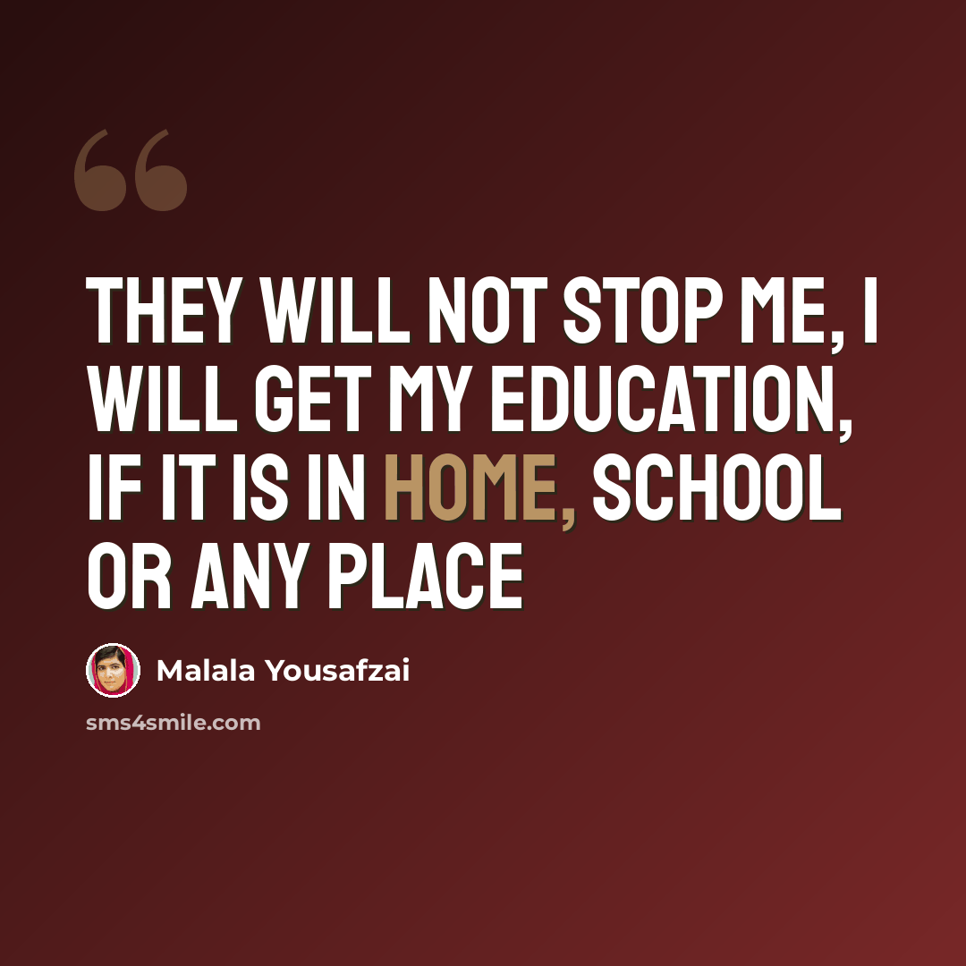 “They will not stop me, I will get my education, if it is in home, school or any place” quote by Malala Yousafzai