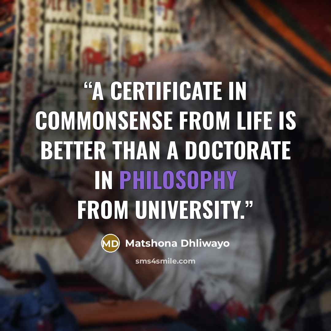 “A certificate in commonsense from life is better than a doctorate in philosophy from university.” quote by Matshona Dhliwayo