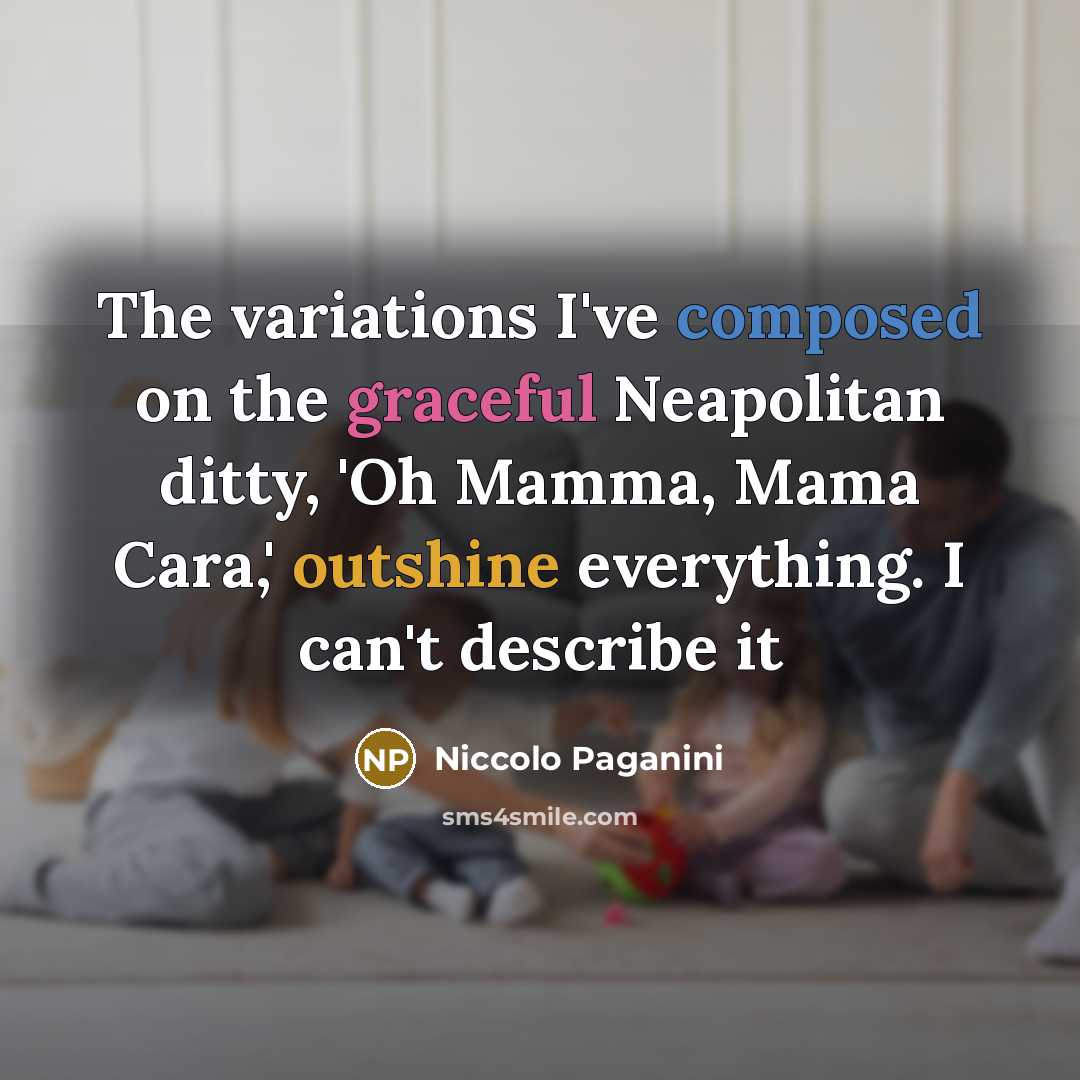“The variations I've composed on the graceful Neapolitan ditty, 'Oh Mamma, Mama Cara,' outshine everything. I can't describe it” quote by Niccolo Paganini
