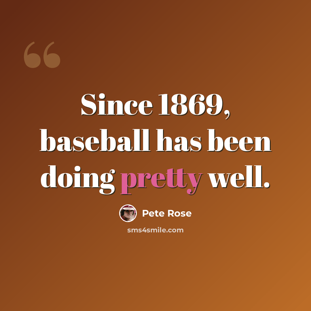 “Since 1869, baseball has been doing pretty well.” quote by Pete Rose
