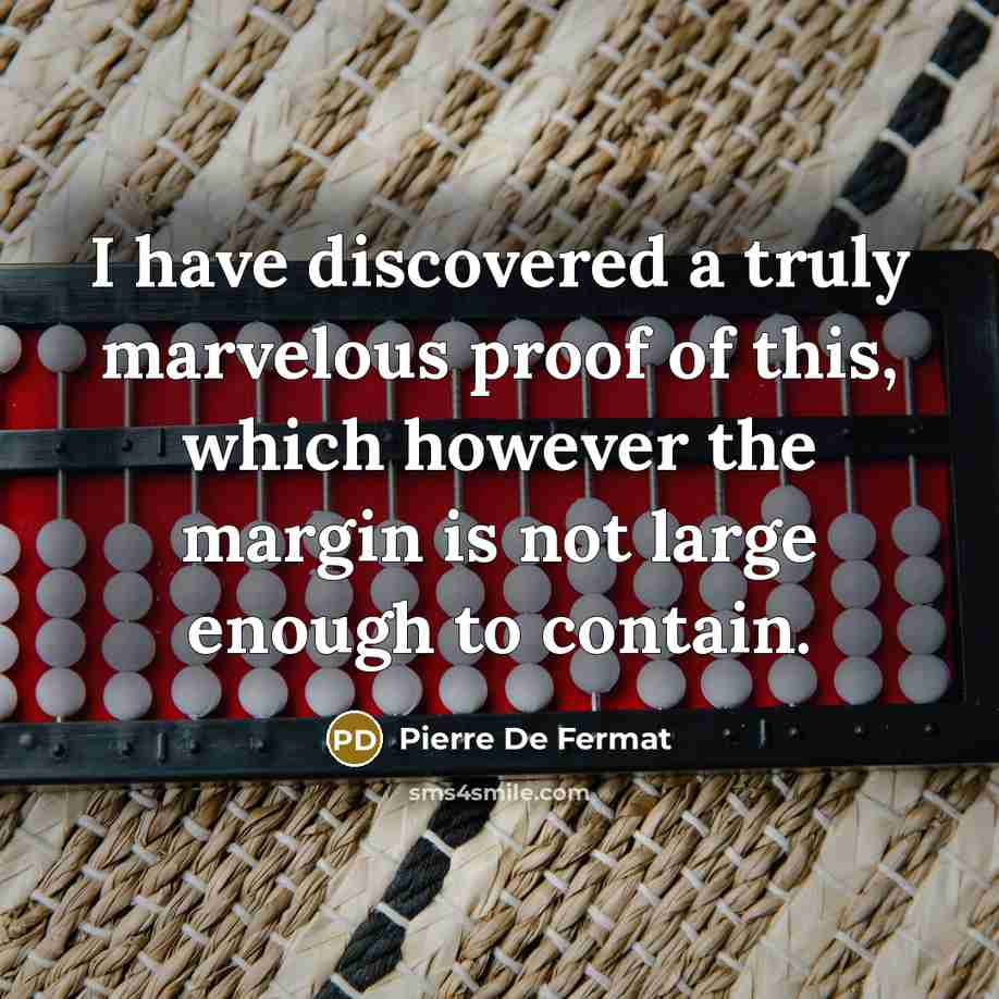 “I have discovered a truly marvelous proof of this, which however the margin is not large enough to contain.” quote by Pierre de Fermat