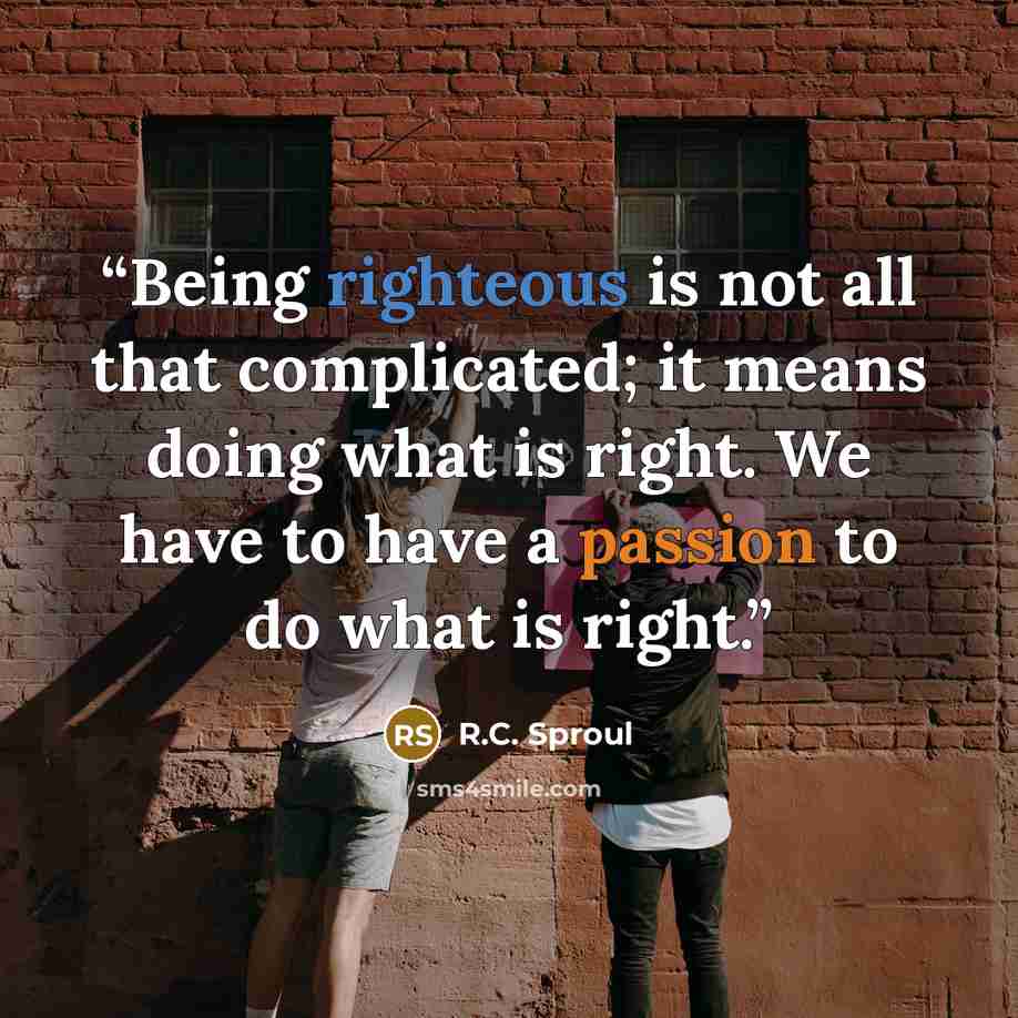 “Being righteous is not all that complicated; it means doing what is right. We have to have a passion to do what is right.” quote by R.C. Sproul