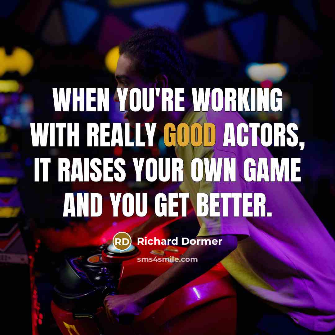 “When you're working with really good actors, it raises your own game and you get better.” quote by Richard Dormer