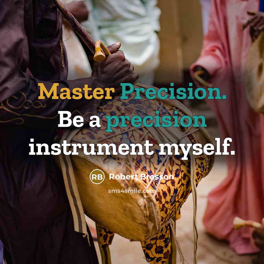 “Master Precision. Be a precision instrument myself.” quote by Robert Bresson