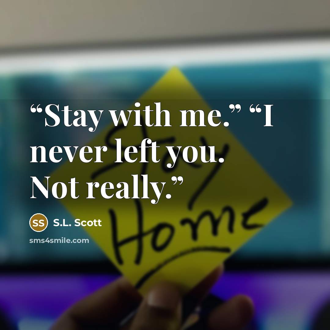 “Stay with me.” “I never left you. Not really.” quote by S.L. Scott
