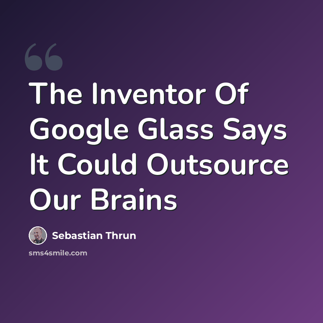 “The Inventor Of Google Glass Says It Could Outsource Our Brains” quote by Sebastian Thrun