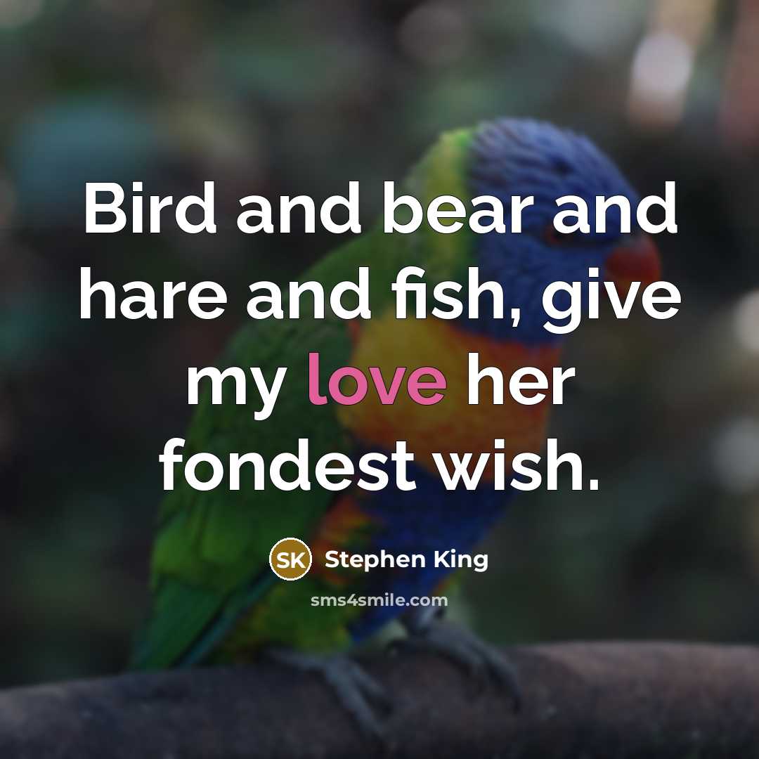 “Bird and bear and hare and fish, give my love her fondest wish.” quote by Stephen King