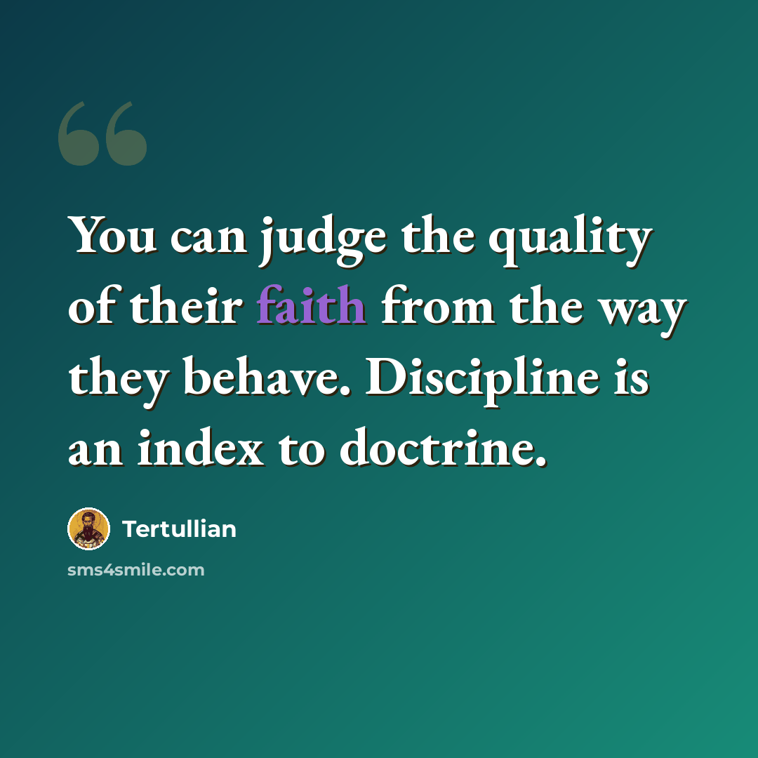 “You can judge the quality of their faith from the way they behave. Discipline is an index to doctrine.” quote by Tertullian
