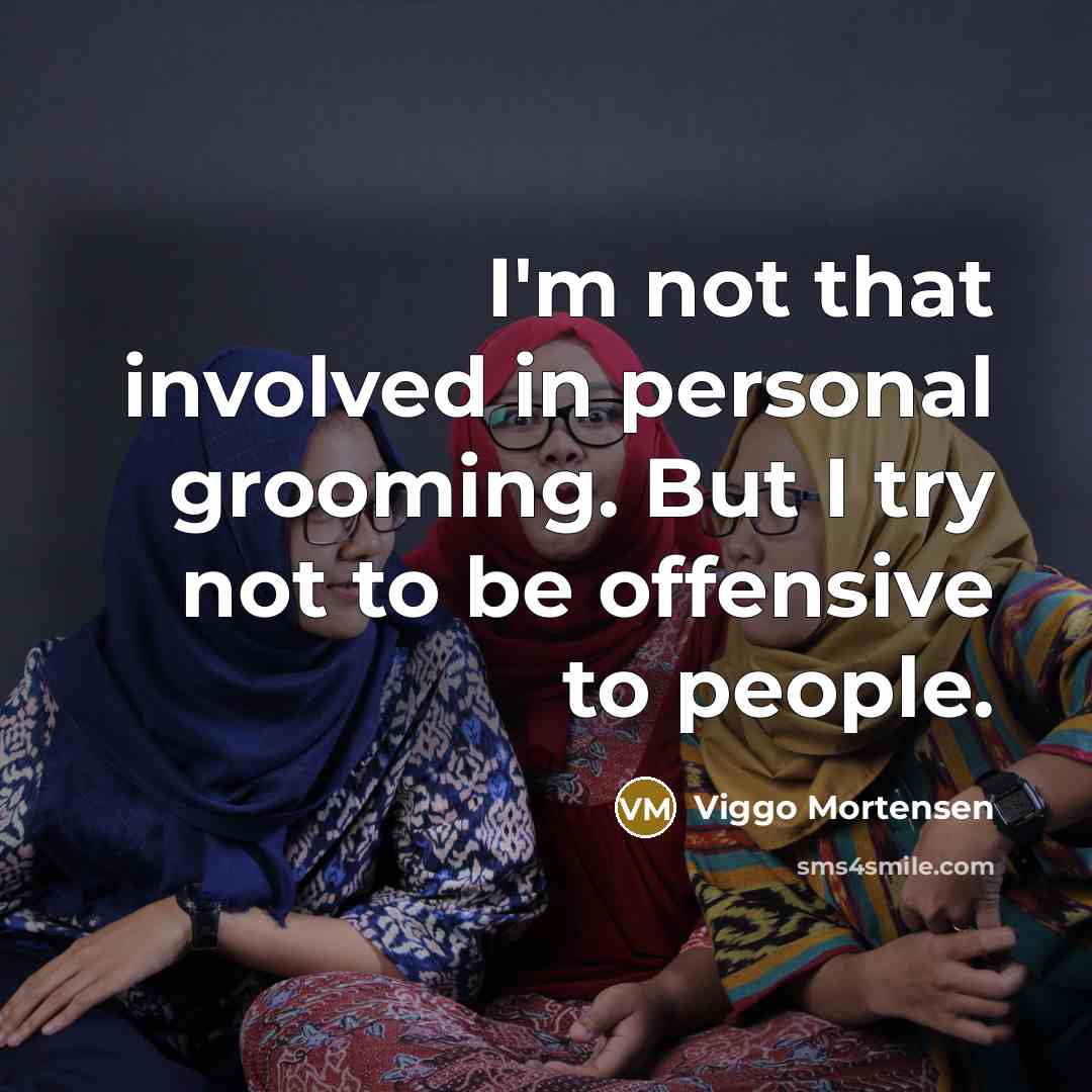 “I'm not that involved in personal grooming. But I try not to be offensive to people.” quote by Viggo Mortensen