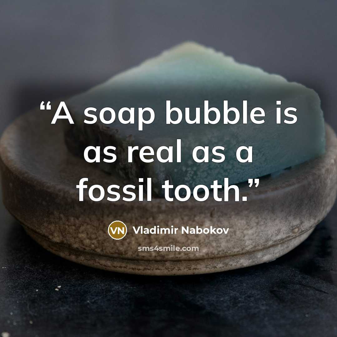 “A soap bubble is as real as a fossil tooth.” quote by Vladimir Nabokov