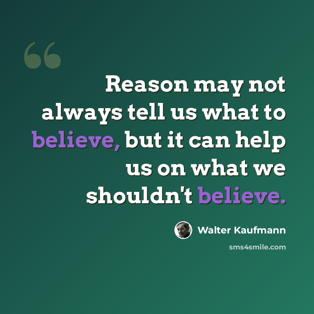 “Reason may not always tell us what to believe, but it can help us on what we shouldn't believe.” quote by Walter Kaufmann